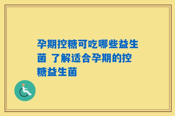 孕期控糖可吃哪些益生菌 了解适合孕期的控糖益生菌