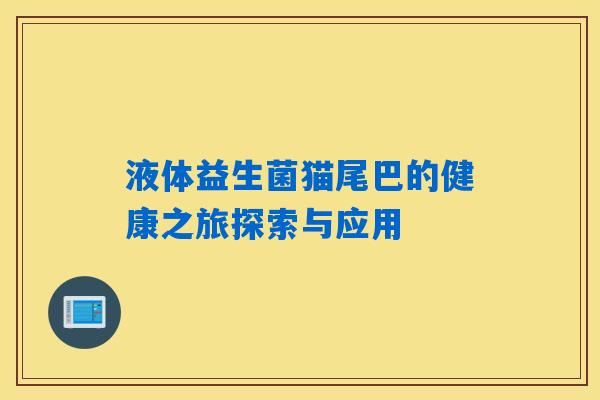 液体益生菌猫尾巴的健康之旅探索与应用
