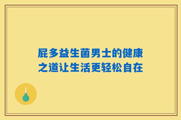 屁多益生菌男士的健康之道让生活更轻松自在