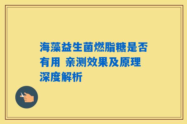 海藻益生菌燃脂糖是否有用 亲测效果及原理深度解析 海藻益生菌燃脂糖是否有用 亲测效果及原理深度解析