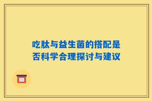 吃肽与益生菌的搭配是否科学合理探讨与建议 吃肽与益生菌的搭配是否科学合理探讨与建议
