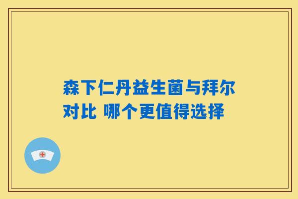 森下仁丹益生菌与拜尔对比 哪个更值得选择