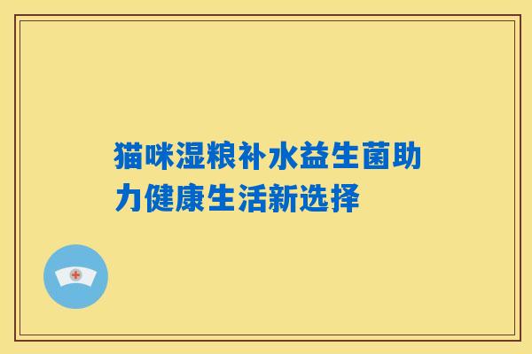 猫咪湿粮补水益生菌助力健康生活新选择