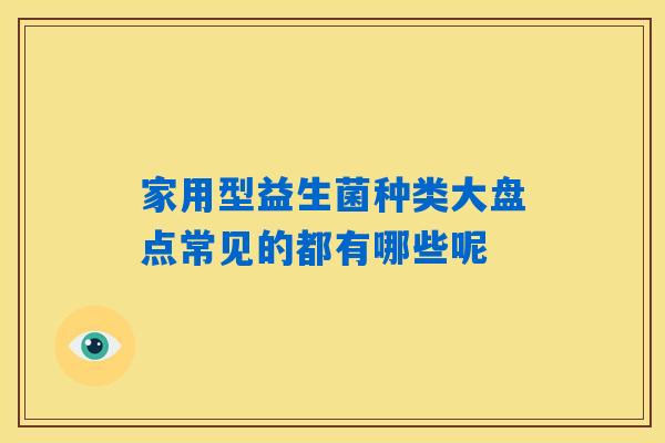 家用型益生菌种类大盘点常见的都有哪些呢