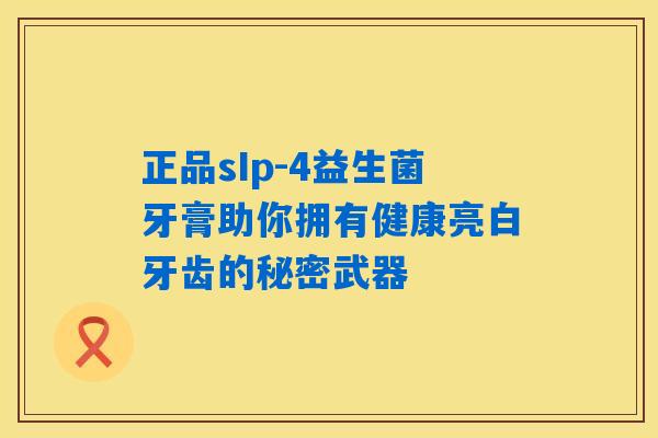 正品sIp-4益生菌牙膏助你拥有健康亮白牙齿的秘密武器 正品sIp-4益生菌牙膏助你拥有健康亮白牙齿的秘密武器