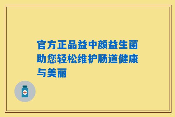 官方正品益中颜益生菌助您轻松维护肠道健康与美丽 官方正品益中颜益生菌助您轻松维护肠道健康与美丽