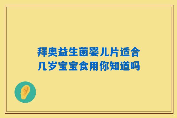 拜奥益生菌婴儿片适合几岁宝宝食用你知道吗