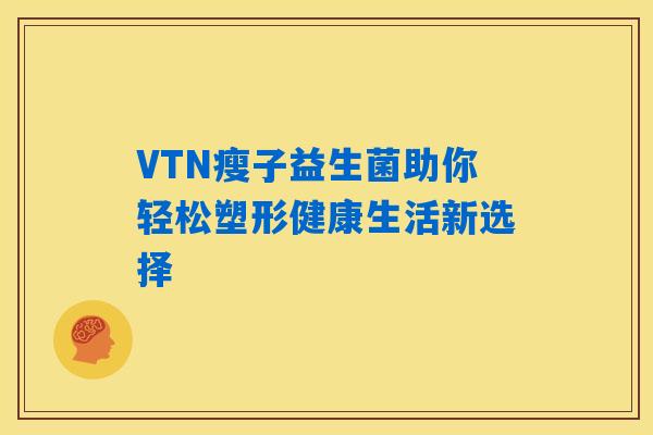 VTN瘦子益生菌助你轻松塑形健康生活新选择