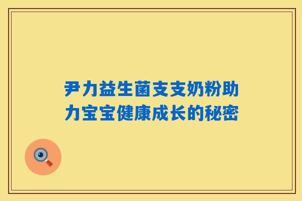 尹力益生菌支支奶粉助力宝宝健康成长的秘密 尹力益生菌支支奶粉助力宝宝健康成长的秘密