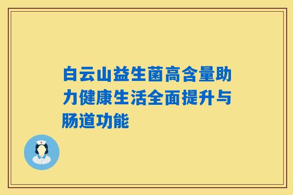 白云山益生菌高含量助力健康生活全面提升与肠道功能