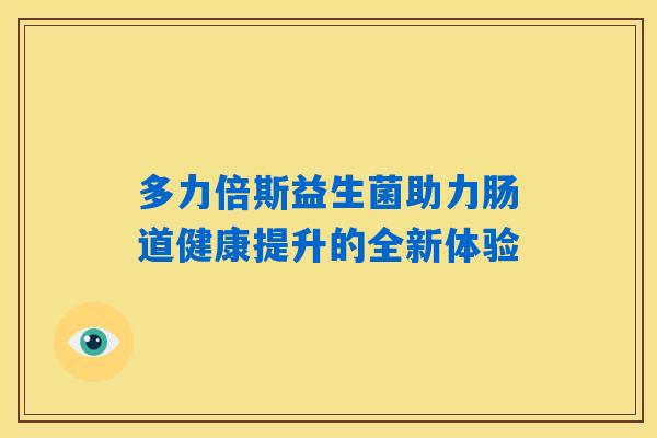 多力倍斯益生菌助力肠道健康提升的全新体验