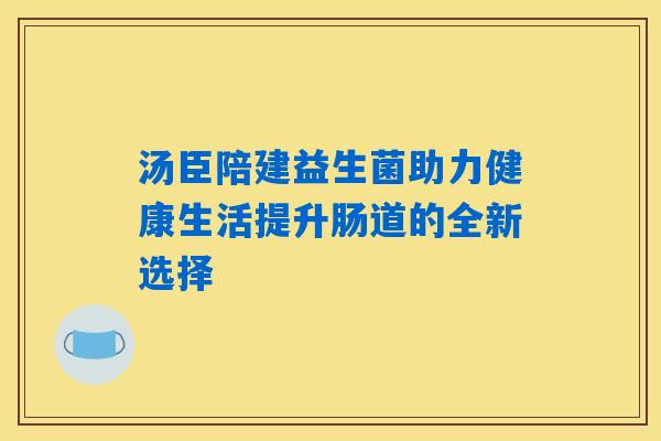 汤臣陪建益生菌助力健康生活提升肠道的全新选择