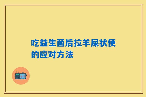 吃益生菌后拉羊屎状便的应对方法 吃益生菌后拉羊屎状便的应对方法