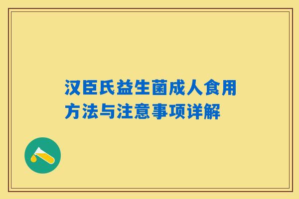 汉臣氏益生菌成人食用方法与注意事项详解 汉臣氏益生菌成人食用方法与注意事项详解
