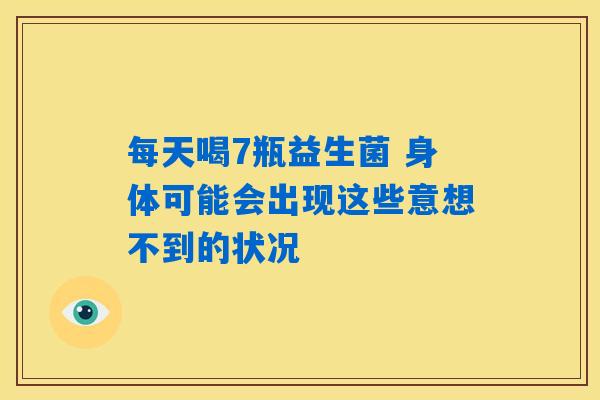 每天喝7瓶益生菌 身体可能会出现这些意想不到的状况 每天喝7瓶益生菌 身体可能会出现这些意想不到的状况