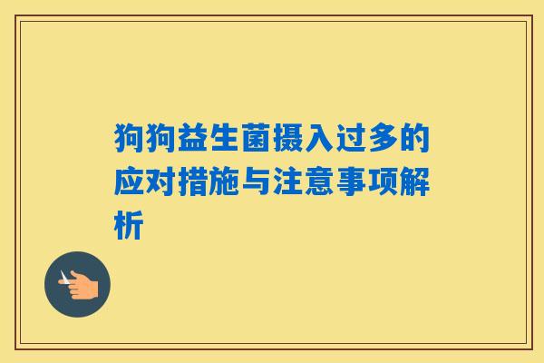 狗狗益生菌摄入过多的应对措施与注意事项解析