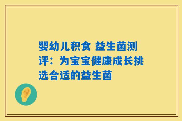 婴幼儿积食 益生菌测评:为宝宝健康成长挑选合适的益生菌 婴幼儿积食 益生菌测评:为宝宝健康成长挑选合适的益生菌