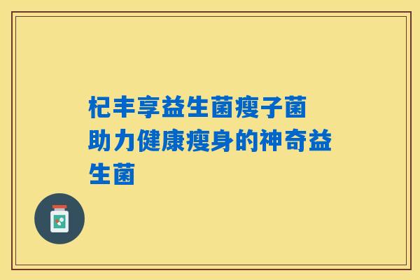 详细阅读:杞丰享益生菌瘦子菌 助力健康瘦身的神奇益生菌 杞丰享益生菌瘦子菌 助力健康瘦身的神奇益生菌