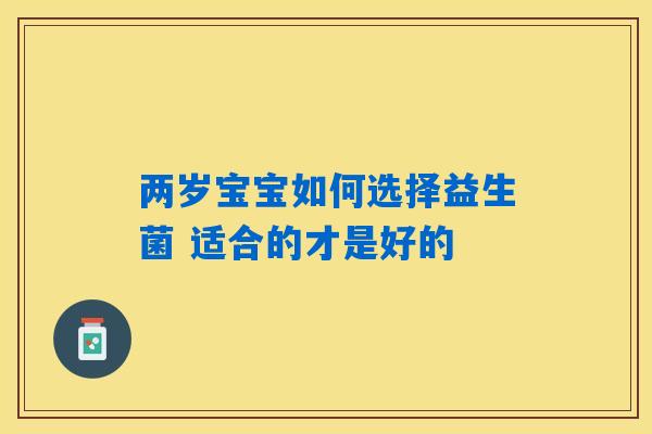 两岁宝宝如何选择益生菌 适合的才是好的 两岁宝宝如何选择益生菌 适合的才是好的