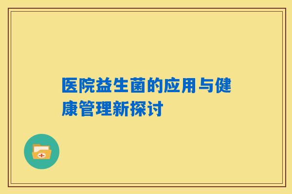 医院益生菌的应用与健康管理新探讨