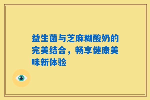 益生菌与芝麻糊酸奶的完美结合，畅享健康美味新体验