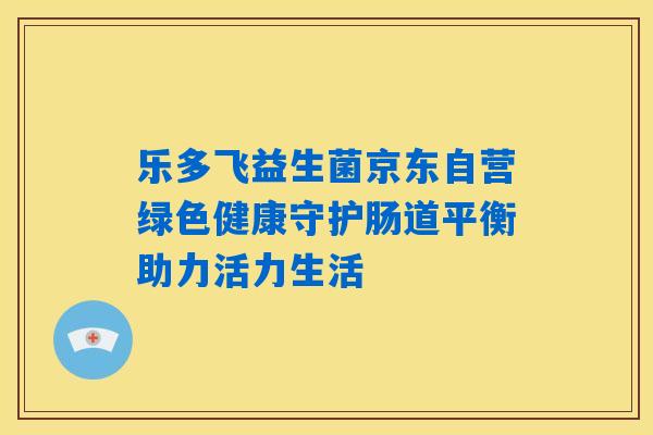乐多飞益生菌京东自营绿色健康守护肠道平衡助力活力生活