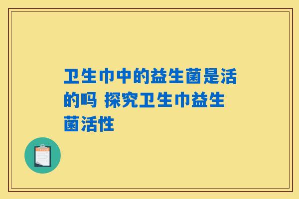 卫生巾中的益生菌是活的吗 探究卫生巾益生菌活性