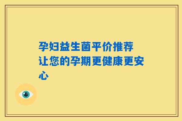 孕妇益生菌平价推荐 让您的孕期更健康更安心 孕妇益生菌平价推荐 让您的孕期更健康更安心