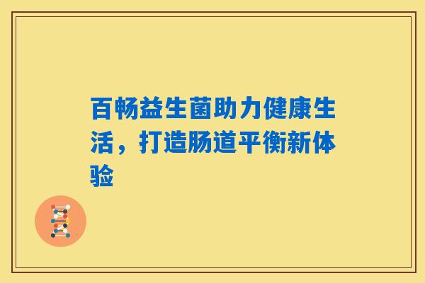 百畅益生菌助力健康生活，打造肠道平衡新体验