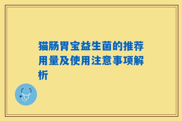 猫肠胃宝益生菌的推荐用量及使用注意事项解析 猫肠胃宝益生菌的推荐用量及使用注意事项解析