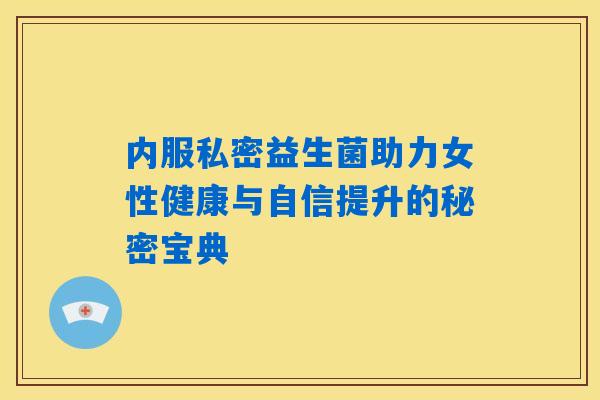 内服私密益生菌助力女性健康与自信提升的秘密宝典