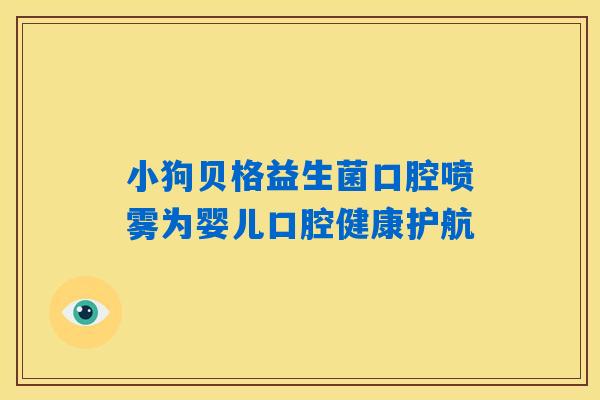 小狗贝格益生菌口腔喷雾为婴儿口腔健康护航