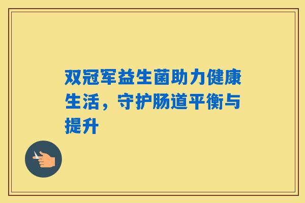 双冠军益生菌助力健康生活，守护肠道平衡与提升