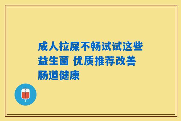 成人拉屎不畅试试这些益生菌 优质推荐改善肠道健康