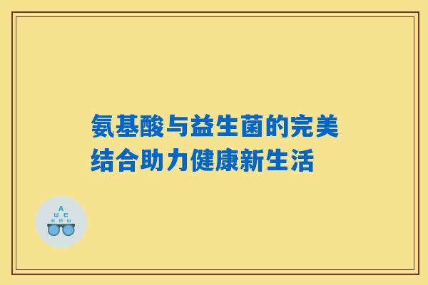 氨基酸与益生菌的完美结合助力健康新生活