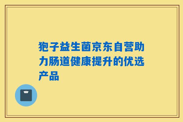 狍子益生菌京东自营助力肠道健康提升的优选产品 狍子益生菌京东自营助力肠道健康提升的优选产品