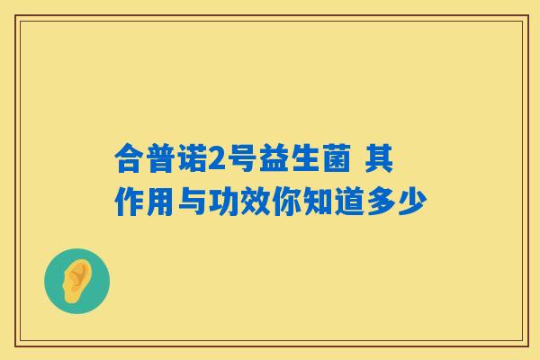 合普诺2号益生菌 其作用与功效你知道多少