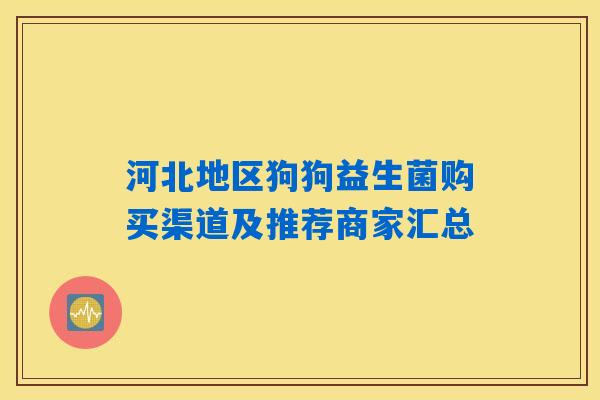 河北地区狗狗益生菌购买渠道及推荐商家汇总