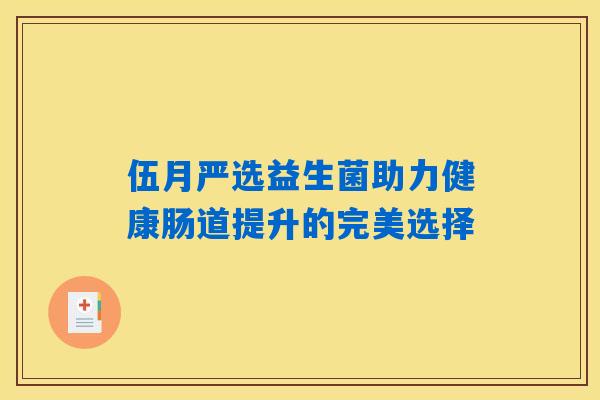 伍月严选益生菌助力健康肠道提升的完美选择