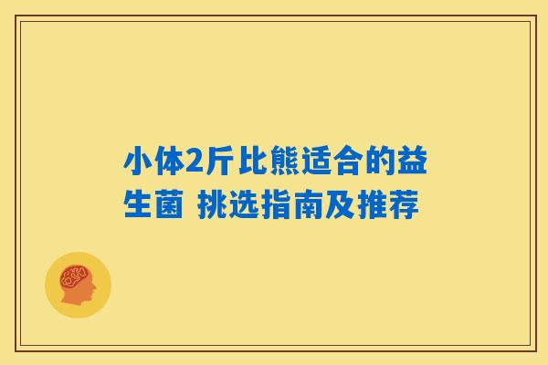 小体2斤比熊适合的益生菌 挑选指南及推荐 小体2斤比熊适合的益生菌 挑选指南及推荐