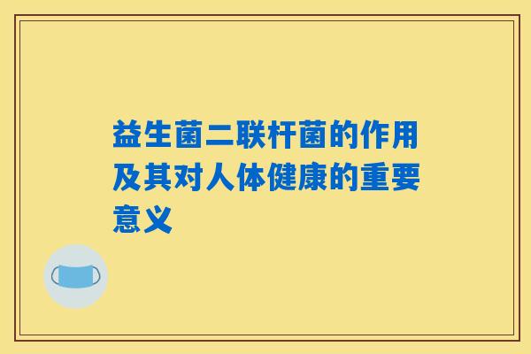 益生菌二联杆菌的作用及其对人体健康的重要意义