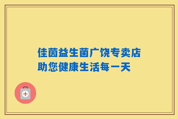 佳茵益生菌广饶专卖店助您健康生活每一天