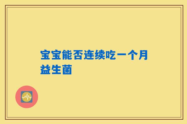 宝宝能否连续吃一个月益生菌 宝宝能否连续吃一个月益生菌