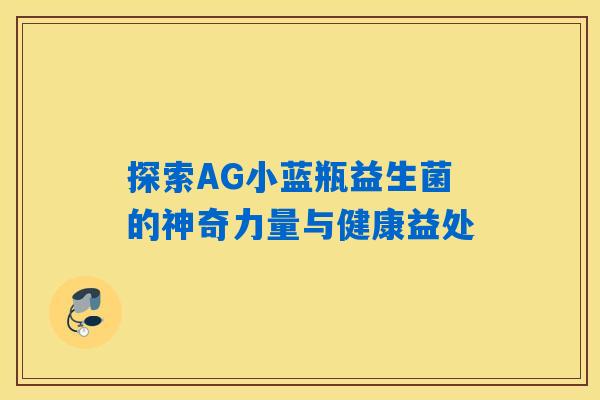 探索AG小蓝瓶益生菌的神奇力量与健康益处 探索AG小蓝瓶益生菌的神奇力量与健康益处