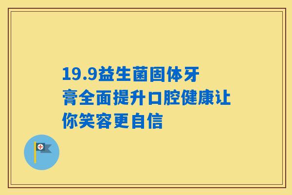 19.9益生菌固体牙膏全面提升口腔健康让你笑容更自信