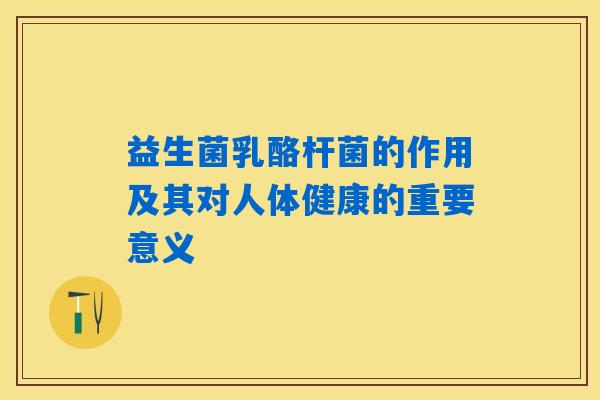 益生菌乳酪杆菌的作用及其对人体健康的重要意义 益生菌乳酪杆菌的作用及其对人体健康的重要意义