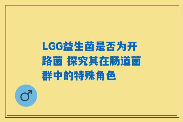 LGG益生菌是否为开路菌 探究其在肠道菌群中的特殊角色