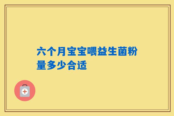 六个月宝宝喂益生菌粉量多少合适