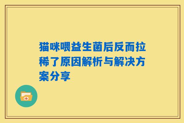 猫咪喂益生菌后反而拉稀了原因解析与解决方案分享