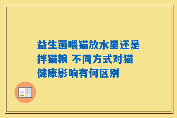 益生菌喂猫放水里还是拌猫粮 不同方式对猫健康影响有何区别